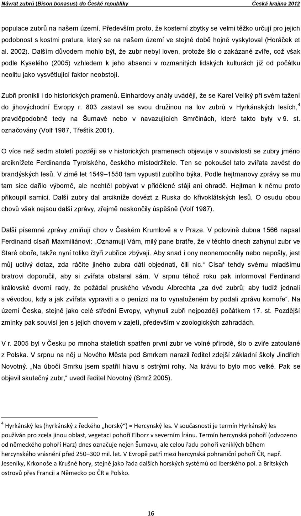 Dalším důvodem mohlo být, že zubr nebyl loven, protože šlo o zakázané zvíře, což však podle Kyselého (2005) vzhledem k jeho absenci v rozmanitých lidských kulturách již od počátku neolitu jako