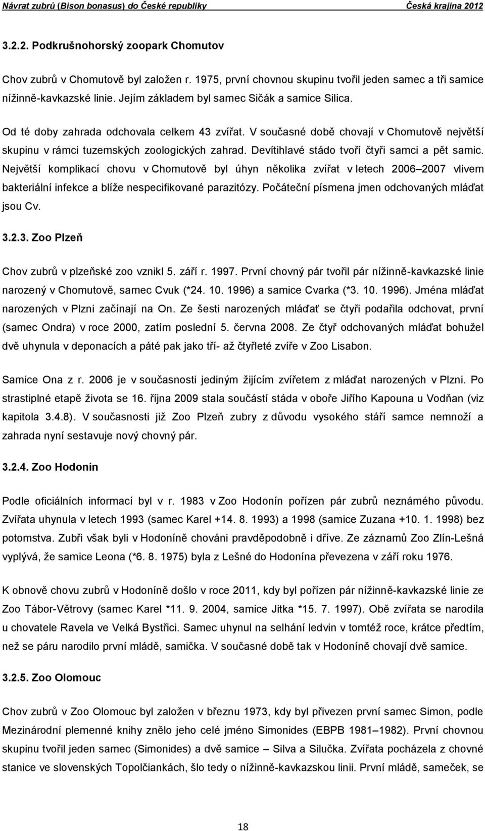 V současné době chovají v Chomutově největší skupinu v rámci tuzemských zoologických zahrad. Devítihlavé stádo tvoří čtyři samci a pět samic.