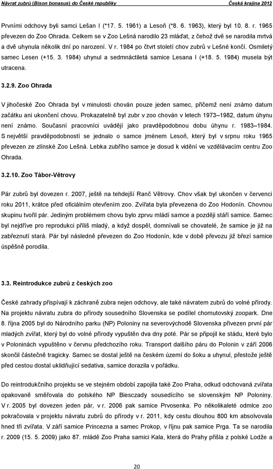 1984) uhynul a sedmnáctiletá samice Lesana I (+18. 5. 1984) musela být utracena. 3.2.9. Zoo Ohrada V jihočeské Zoo Ohrada byl v minulosti chován pouze jeden samec, přičemž není známo datum začátku ani ukončení chovu.