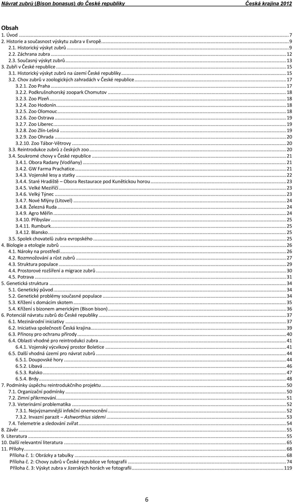 .. 17 3.2.2. Podkrušnohorský zoopark Chomutov... 18 3.2.3. Zoo Plzeň... 18 3.2.4. Zoo Hodonín... 18 3.2.5. Zoo Olomouc... 18 3.2.6. Zoo Ostrava... 19 3.2.7. Zoo Liberec... 19 3.2.8. Zoo Zlín-Lešná.