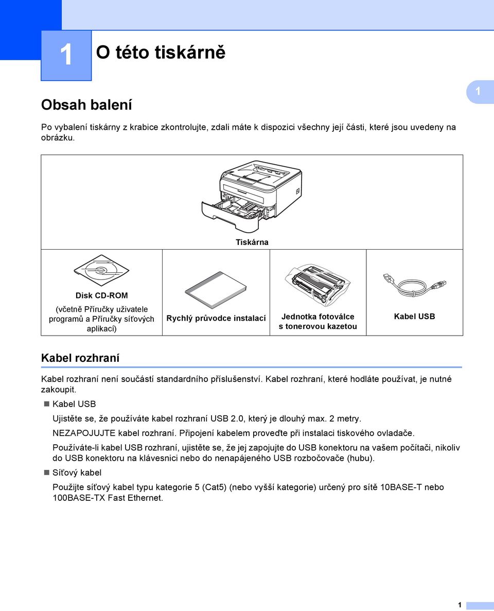 součástí standardního příslušenství. Kabel rozhraní, které hodláte používat, je nutné zakoupit. Kabel USB Ujistěte se, že používáte kabel rozhraní USB 2.0, který je dlouhý max. 2 metry.