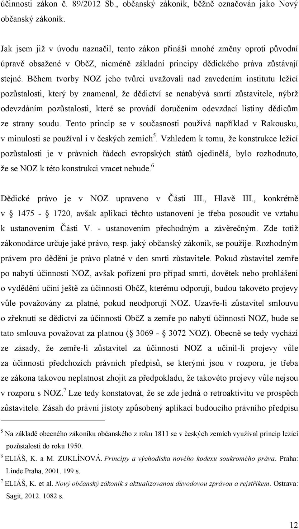 Během tvorby NOZ jeho tvůrci uvažovali nad zavedením institutu ležící pozůstalosti, který by znamenal, že dědictví se nenabývá smrtí zůstavitele, nýbrž odevzdáním pozůstalosti, které se provádí