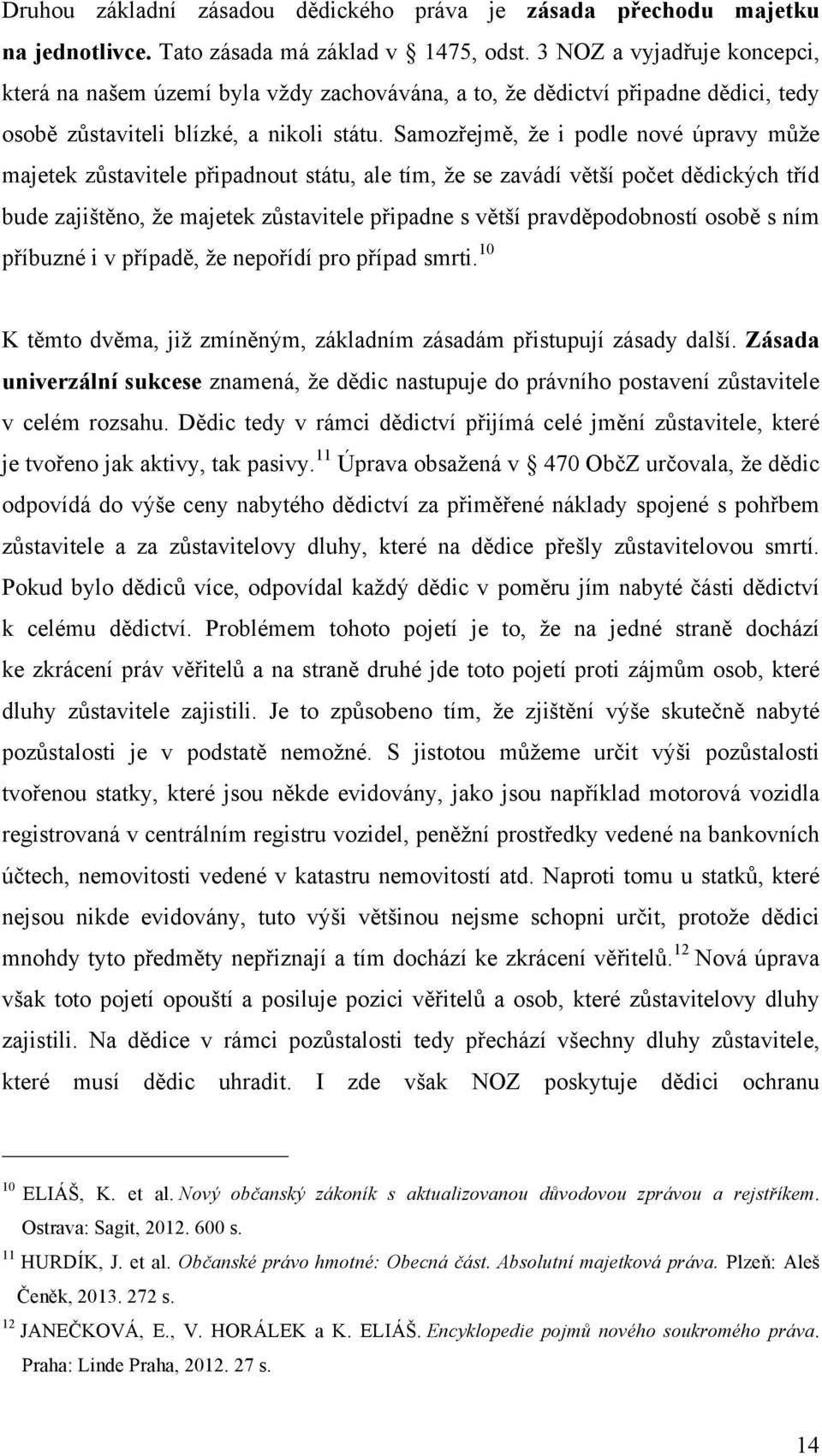 Samozřejmě, že i podle nové úpravy může majetek zůstavitele připadnout státu, ale tím, že se zavádí větší počet dědických tříd bude zajištěno, že majetek zůstavitele připadne s větší pravděpodobností