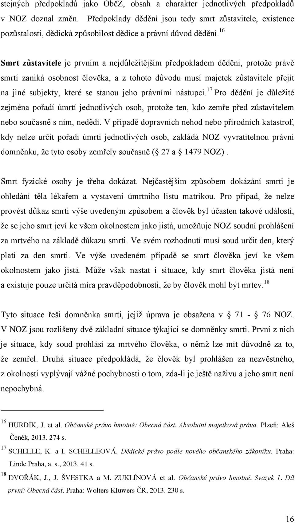 16 Smrt zůstavitele je prvním a nejdůležitějším předpokladem dědění, protože právě smrtí zaniká osobnost člověka, a z tohoto důvodu musí majetek zůstavitele přejít na jiné subjekty, které se stanou