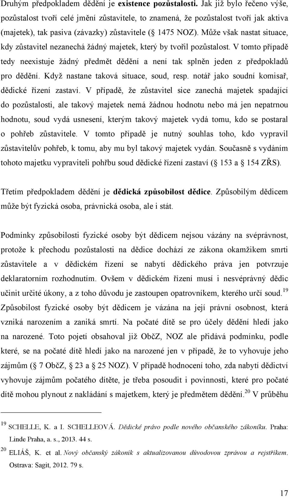 Může však nastat situace, kdy zůstavitel nezanechá žádný majetek, který by tvořil pozůstalost. V tomto případě tedy neexistuje žádný předmět dědění a není tak splněn jeden z předpokladů pro dědění.