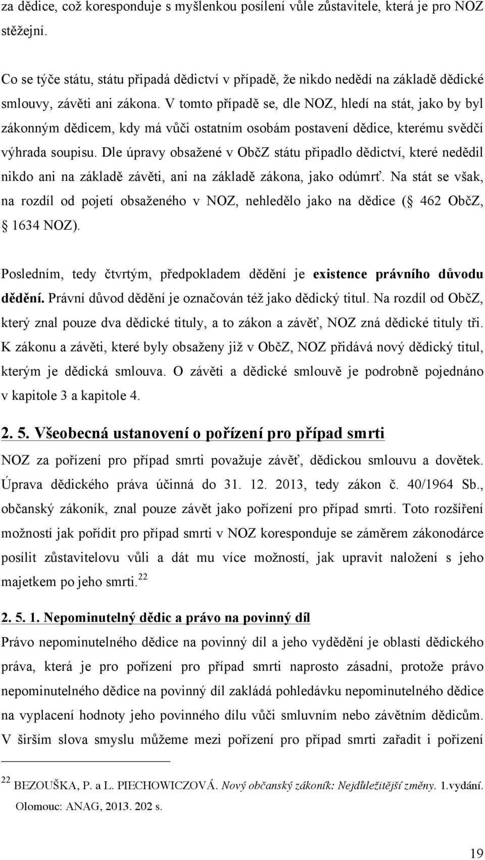 V tomto případě se, dle NOZ, hledí na stát, jako by byl zákonným dědicem, kdy má vůči ostatním osobám postavení dědice, kterému svědčí výhrada soupisu.