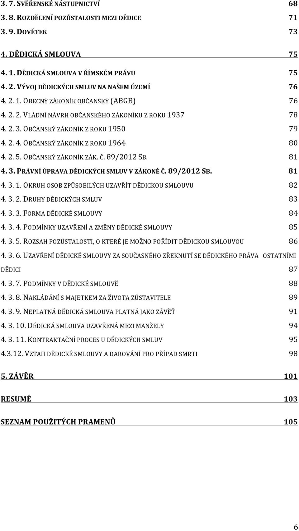2. 5. OBČANSKÝ ZÁKONÍK ZÁK. Č. 89/2012 SB. 81 4. 3. PRÁVNÍ ÚPRAVA DĚDICKÝCH SMLUV V ZÁKONĚ Č. 89/2012 SB. 81 4. 3. 1. OKRUH OSOB ZPŮSOBILÝCH UZAVŘÍT DĚDICKOU SMLOUVU 82 4. 3. 2.