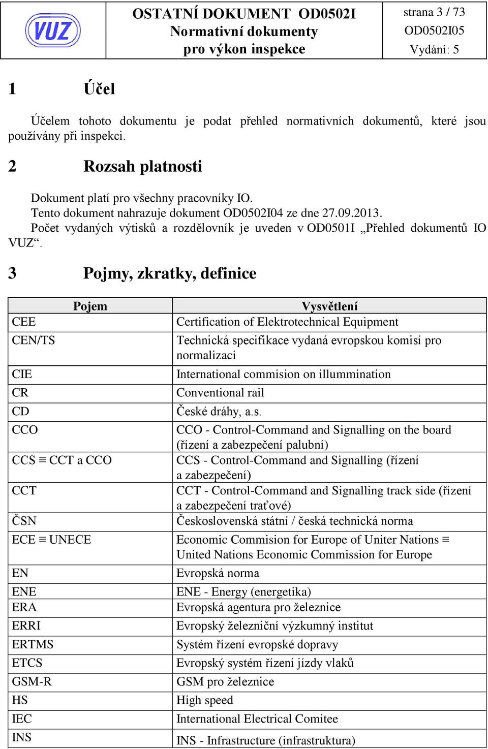 3 ojmy, zkratky, definice ojem CEE CE/TS CIE CR CD CCS a ČS ECE UECE E EE ERA ERRI ERTMS ETCS GSM-R HS IEC ysvětlení Certification of Elektrotechnical Equipment Technická specifikace vydaná evropskou