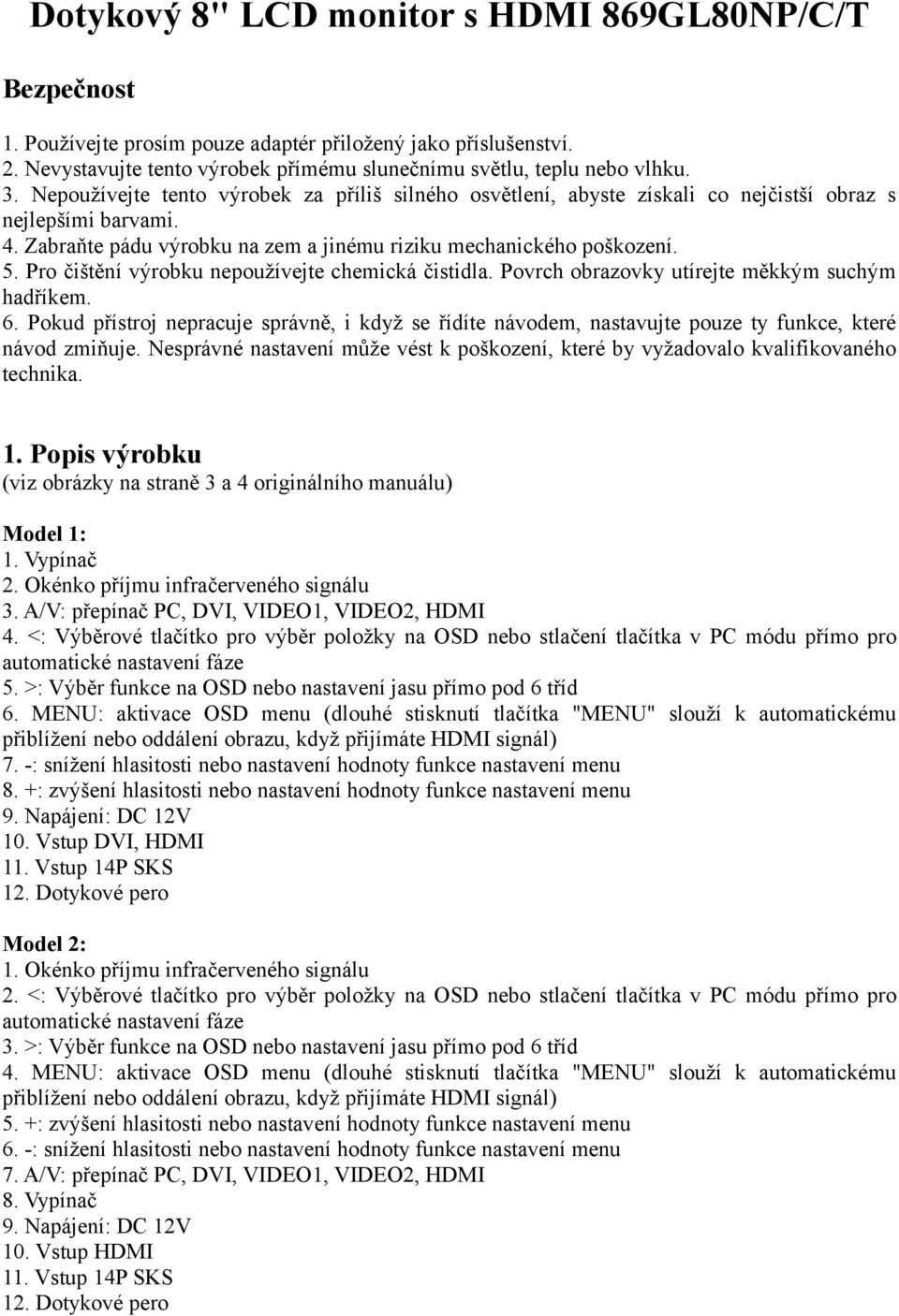 Pro čištění výrobku nepoužívejte chemická čistidla. Povrch obrazovky utírejte měkkým suchým hadříkem. 6.