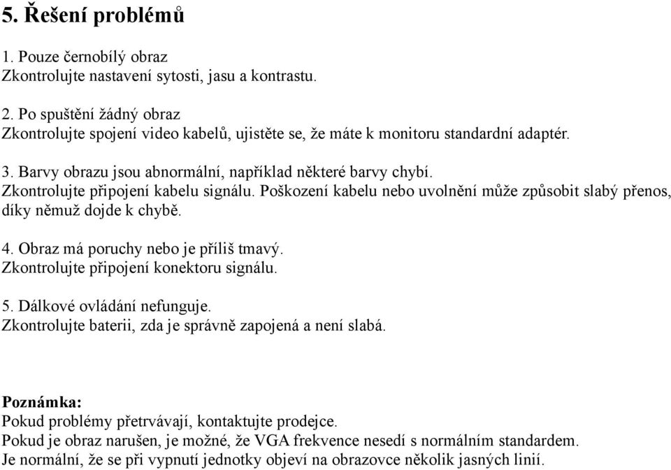 Zkontrolujte připojení kabelu signálu. Poškození kabelu nebo uvolnění může způsobit slabý přenos, díky němuž dojde k chybě. 4. Obraz má poruchy nebo je příliš tmavý.