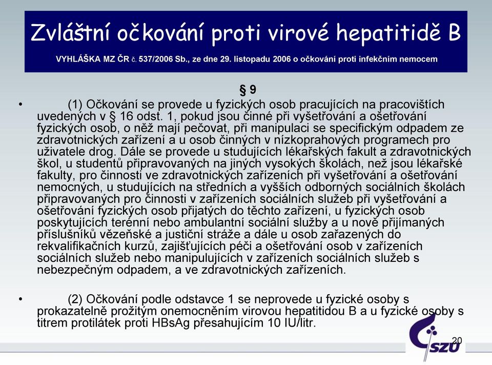 1, pokud jsou činné při vyšetřování a ošetřování fyzických osob, o něž mají pečovat, při manipulaci se specifickým odpadem ze zdravotnických zařízení a u osob činných v nízkoprahových programech pro