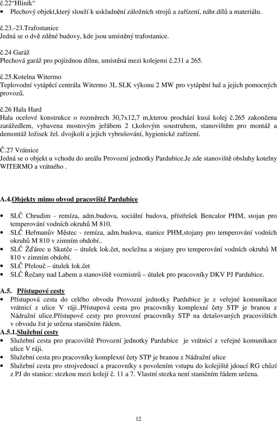 265 zaončena zarážedlem, vybavena mostovým jeřábem 2 t,olovým soustruhem, stanovištěm pro montáž a demontáž ložise žel. dvojolí a jejich vybrušování, hygienicé zařízení. Č.