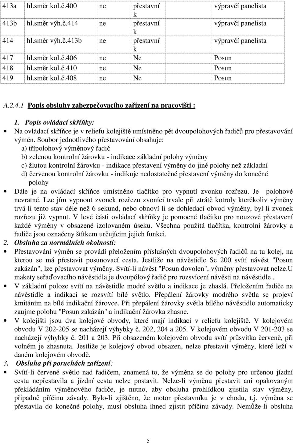 Popis ovládací sříňy: Na ovládací sříňce je v reliefu olejiště umístněno pět dvoupolohových řadičů pro přestavování výměn.