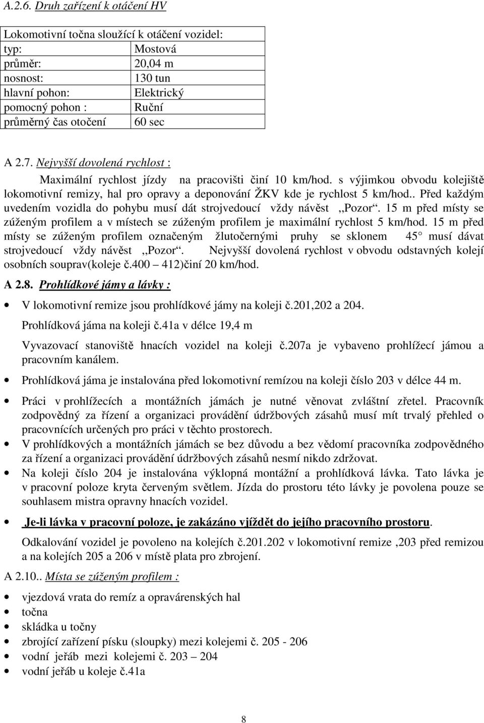 . Před aždým uvedením vozidla do pohybu musí dát strojvedoucí vždy návěst,,pozor. 15 m před místy se zúženým profilem a v místech se zúženým profilem je maximální rychlost 5 m/hod.