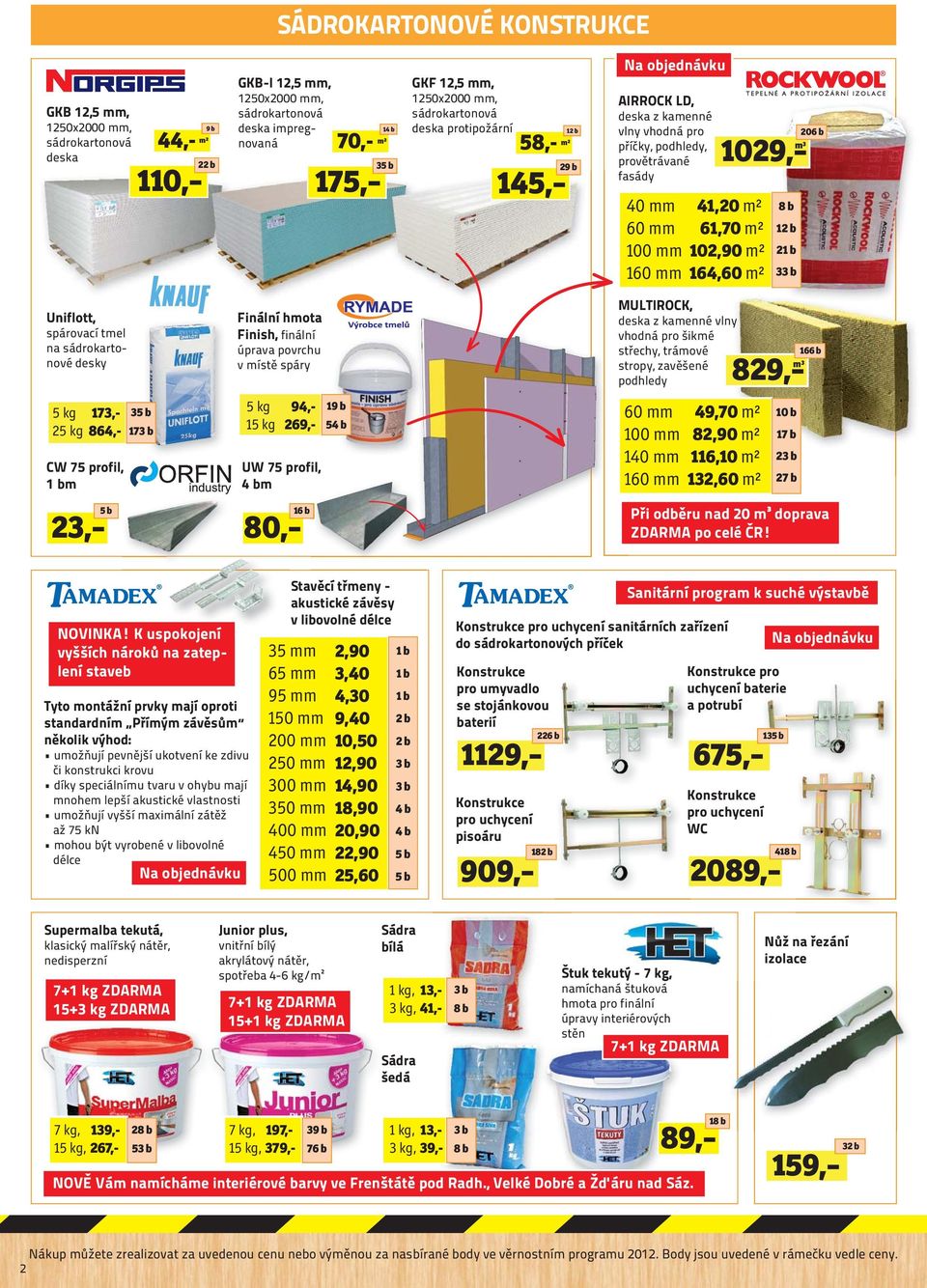 206 b m³ 8 b 12 b 21 b 33 b Uniflott, spárovací tmel na sádrokartonové desky Finální hmota Finish, finální úprava povrchu v místě spáry MULTIROCK, deska z kamenné vlny vhodná pro šikmé střechy,