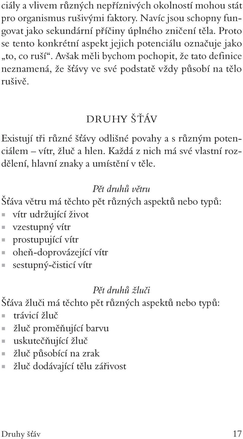 DRUHY ŠŤÁV Existují tři různé šťávy odlišné povahy a s různým potenciálem vítr, žluč a hlen. Každá z nich má své vlastní rozdělení, hlavní znaky a umístění v těle.