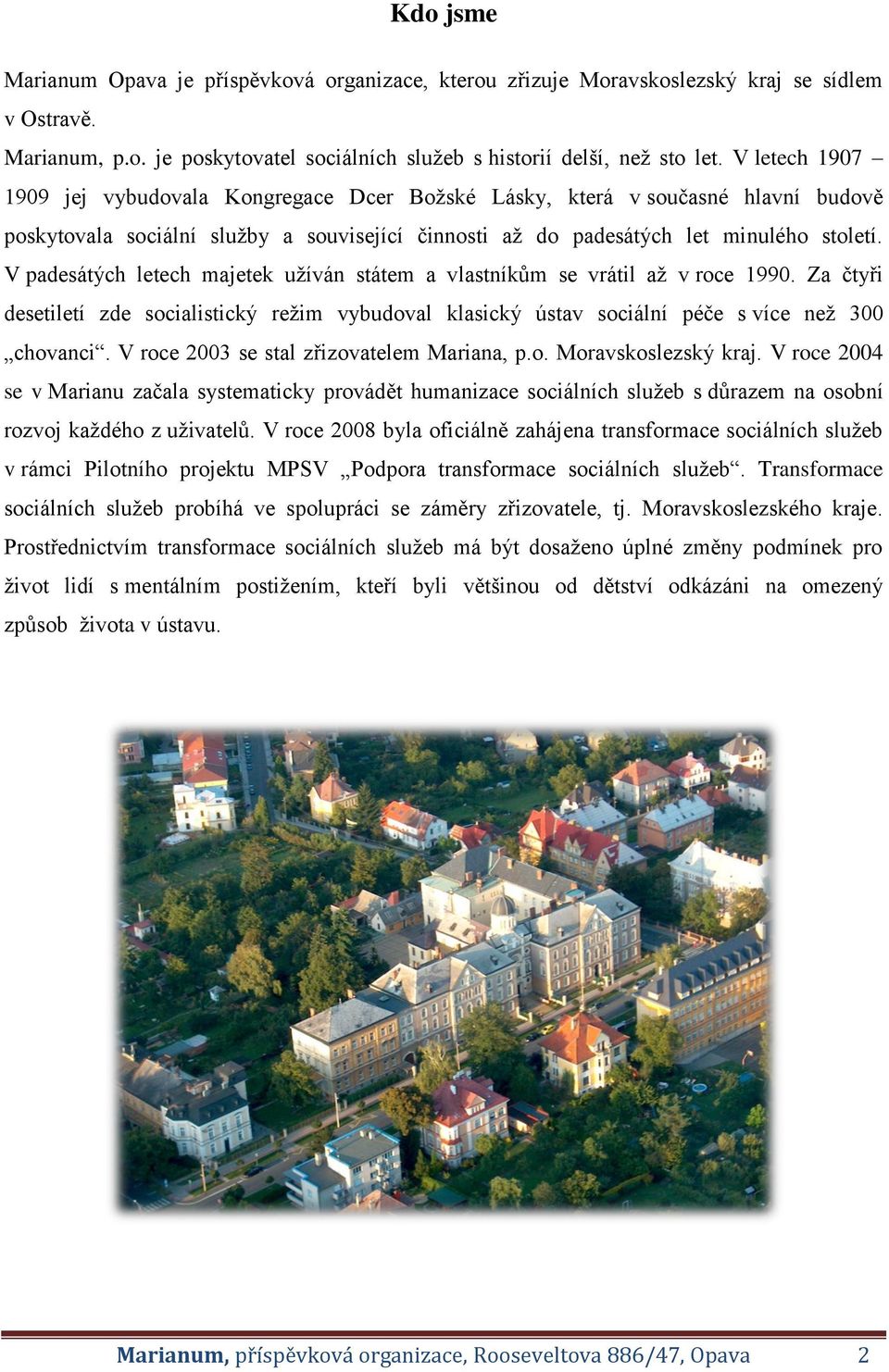 V padesátých letech majetek užíván státem a vlastníkům se vrátil až v roce 1990. Za čtyři desetiletí zde socialistický režim vybudoval klasický ústav sociální péče s více než 300 chovanci.