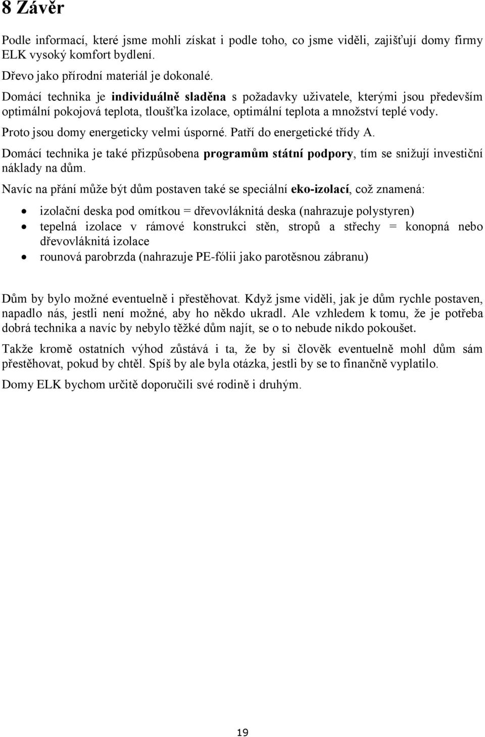 Proto jsou domy energeticky velmi úsporné. Patří do energetické třídy A. Domácí technika je také přizpůsobena programům státní podpory, tím se snižují investiční náklady na dům.