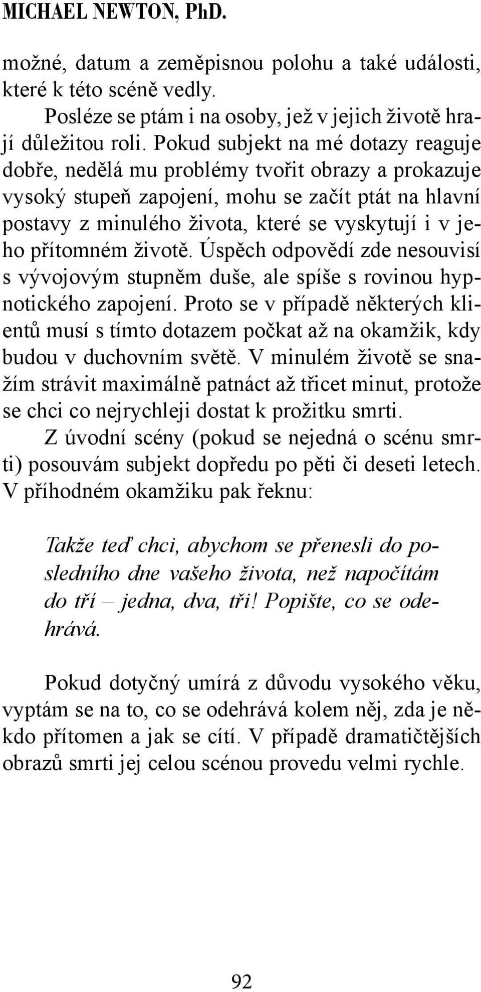 přítomném životě. Úspěch odpovědí zde nesouvisí s vývojovým stupněm duše, ale spíše s rovinou hypnotického zapojení.