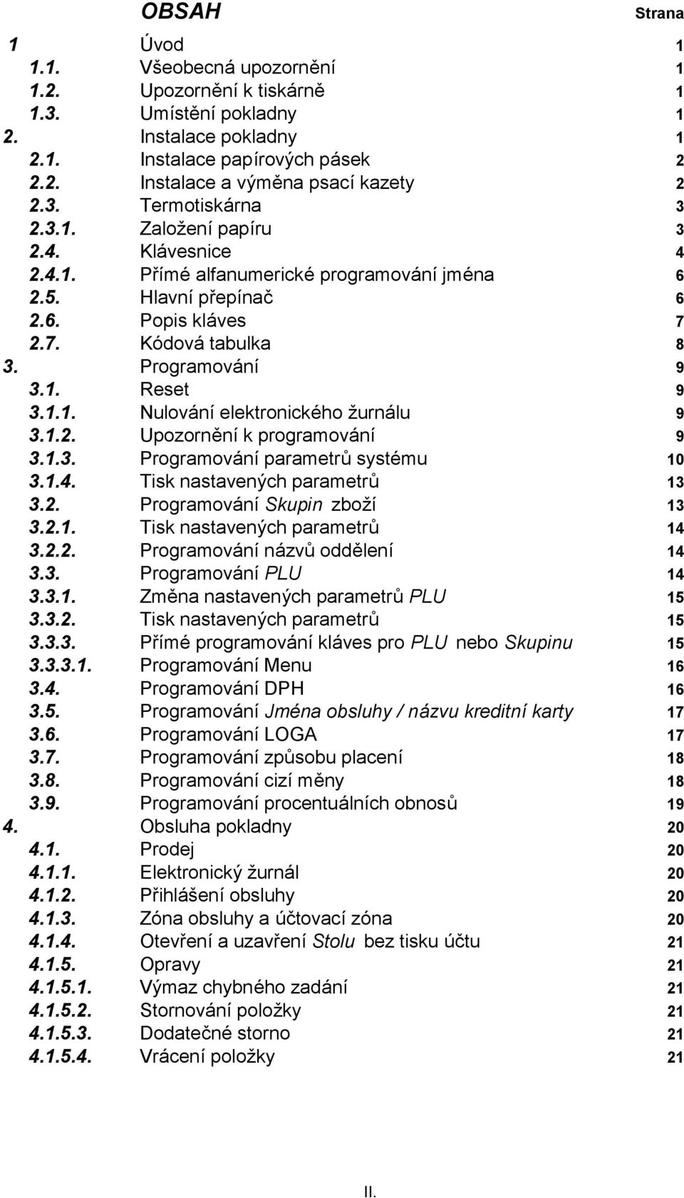 1.1. Nulování elektronického ž urnálu 9 3.1.2. Upozorně ní k programování 9 3.1.3. Programování parametrů systému 10 3.1.4. Tisk nastavených parametrů 13 3.2. Programování Skupin zboží 13 3.2.1. Tisk nastavených parametrů 14 3.