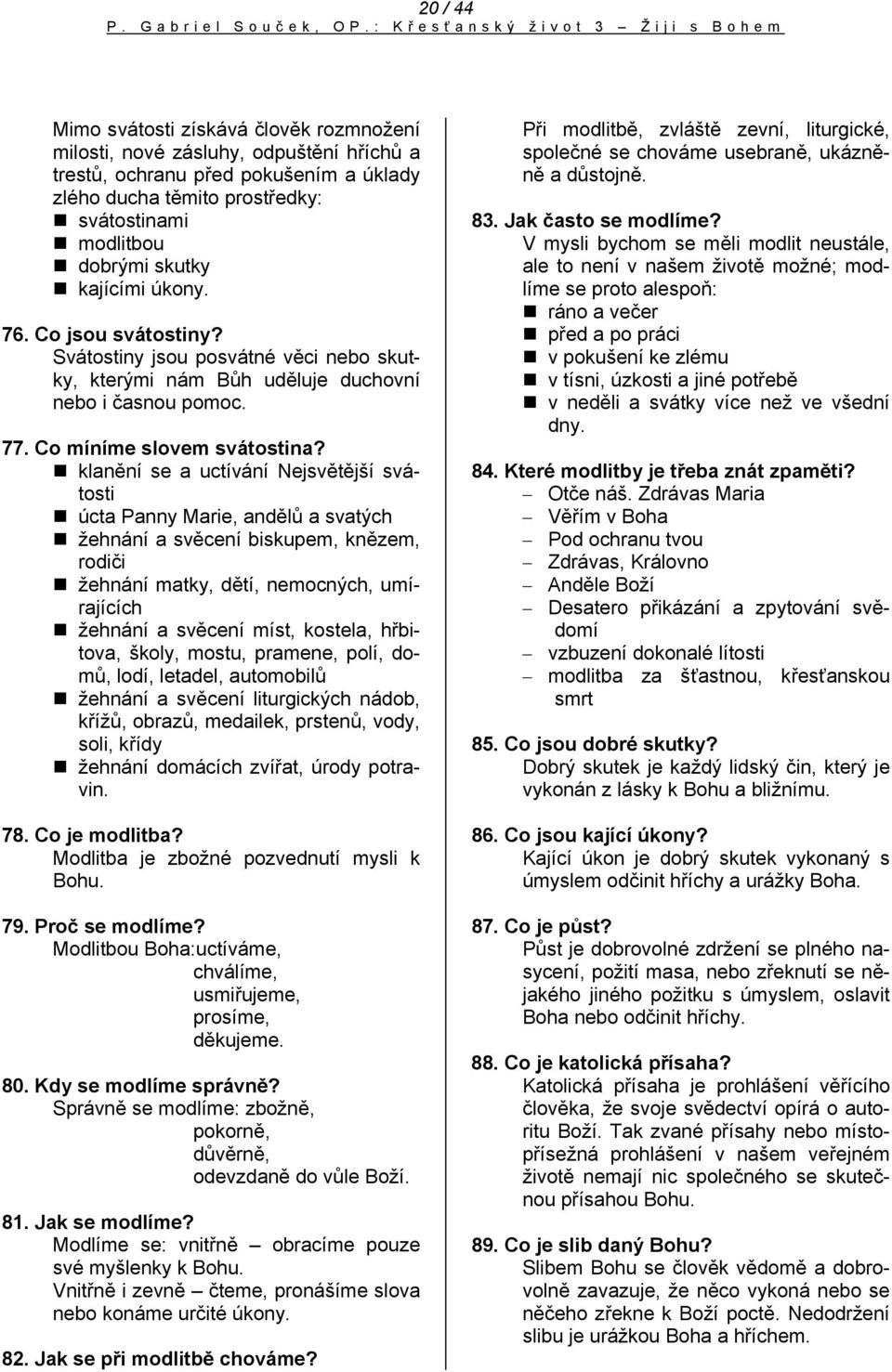 svátostinami modlitbou dobrými skutky kajícími úkony. 76. Co jsou svátostiny? Svátostiny jsou posvátné věci nebo skutky, kterými nám Bůh uděluje duchovní nebo i časnou pomoc. 77.