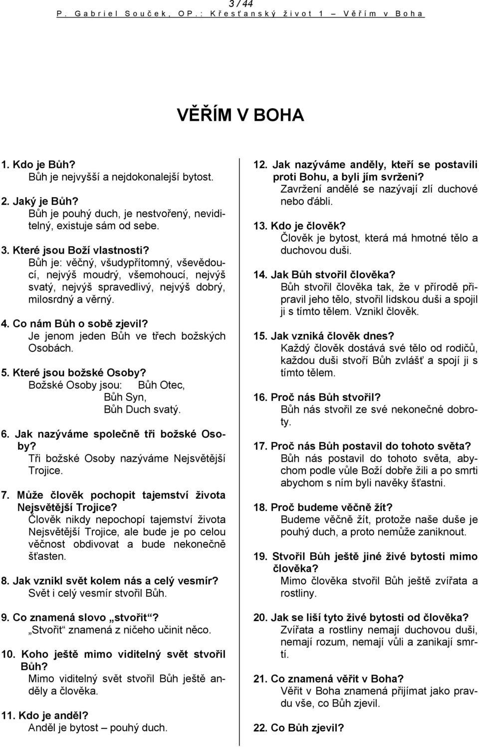 Bůh je: věčný, všudypřítomný, vševědoucí, nejvýš moudrý, všemohoucí, nejvýš svatý, nejvýš spravedlivý, nejvýš dobrý, milosrdný a věrný. 4. Co nám Bůh o sobě zjevil?