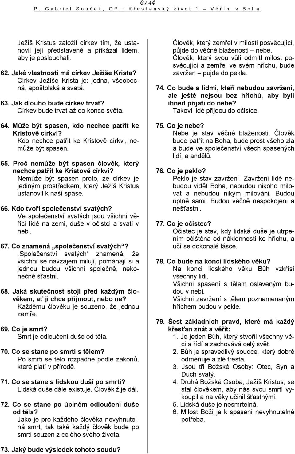 Může být spasen, kdo nechce patřit ke Kristově církvi? Kdo nechce patřit ke Kristově církvi, nemůže být spasen. 65. Proč nemůže být spasen člověk, který nechce patřit ke Kristově církvi?