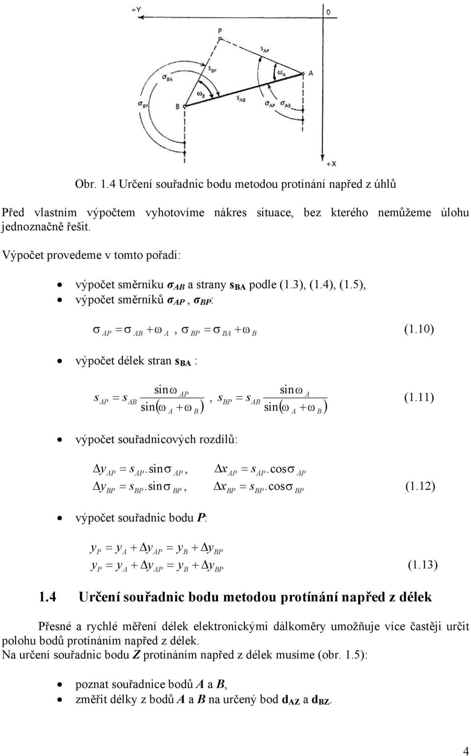 10) výpočet délek stran s : sinω s s sin ( ω + ω ), sinω s s sin ( ω + ω ) (1.11) výpočet souřadnicových rozdílů:, s.sinσ s.cosσ.sinσ,.cosσ (1.12) s s výpočet souřadnic bodu : + + + + (1.13) 1.