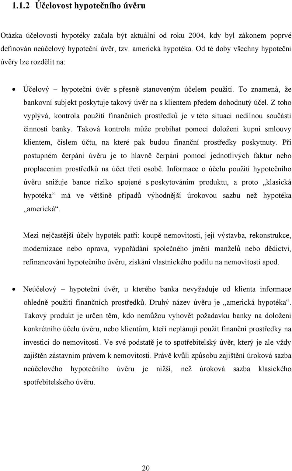 To znamená, ţe bankovní subjekt poskytuje takový úvěr na s klientem předem dohodnutý účel. Z toho vyplývá, kontrola pouţití finančních prostředků je v této situaci nedílnou součástí činnosti banky.