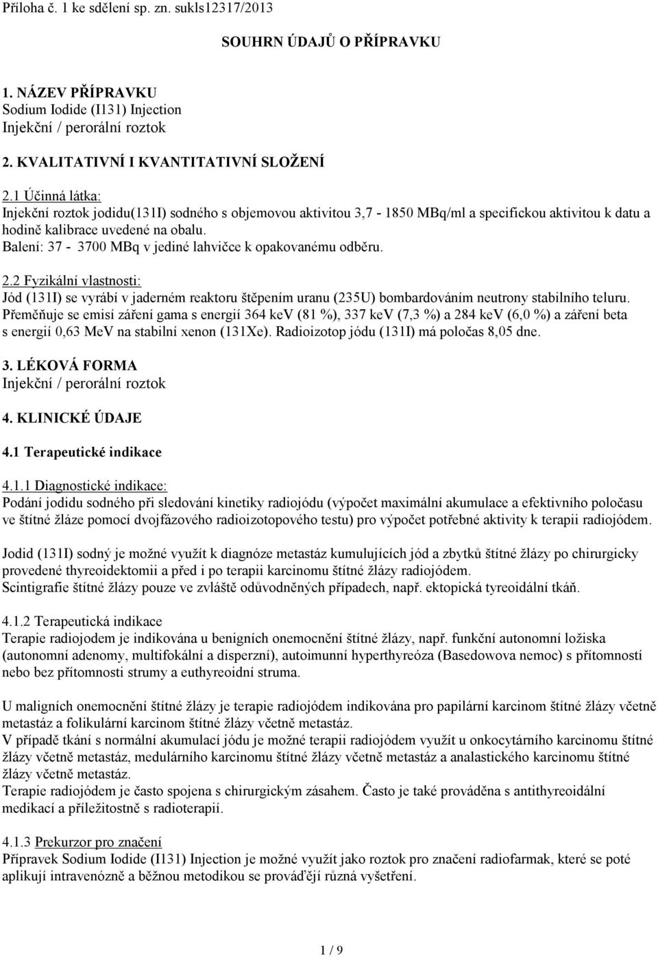 Balení: 37-3700 MBq v jediné lahvičce k opakovanému odběru. 2.2 Fyzikální vlastnosti: Jód (131I) se vyrábí v jaderném reaktoru štěpením uranu (235U) bombardováním neutrony stabilního teluru.