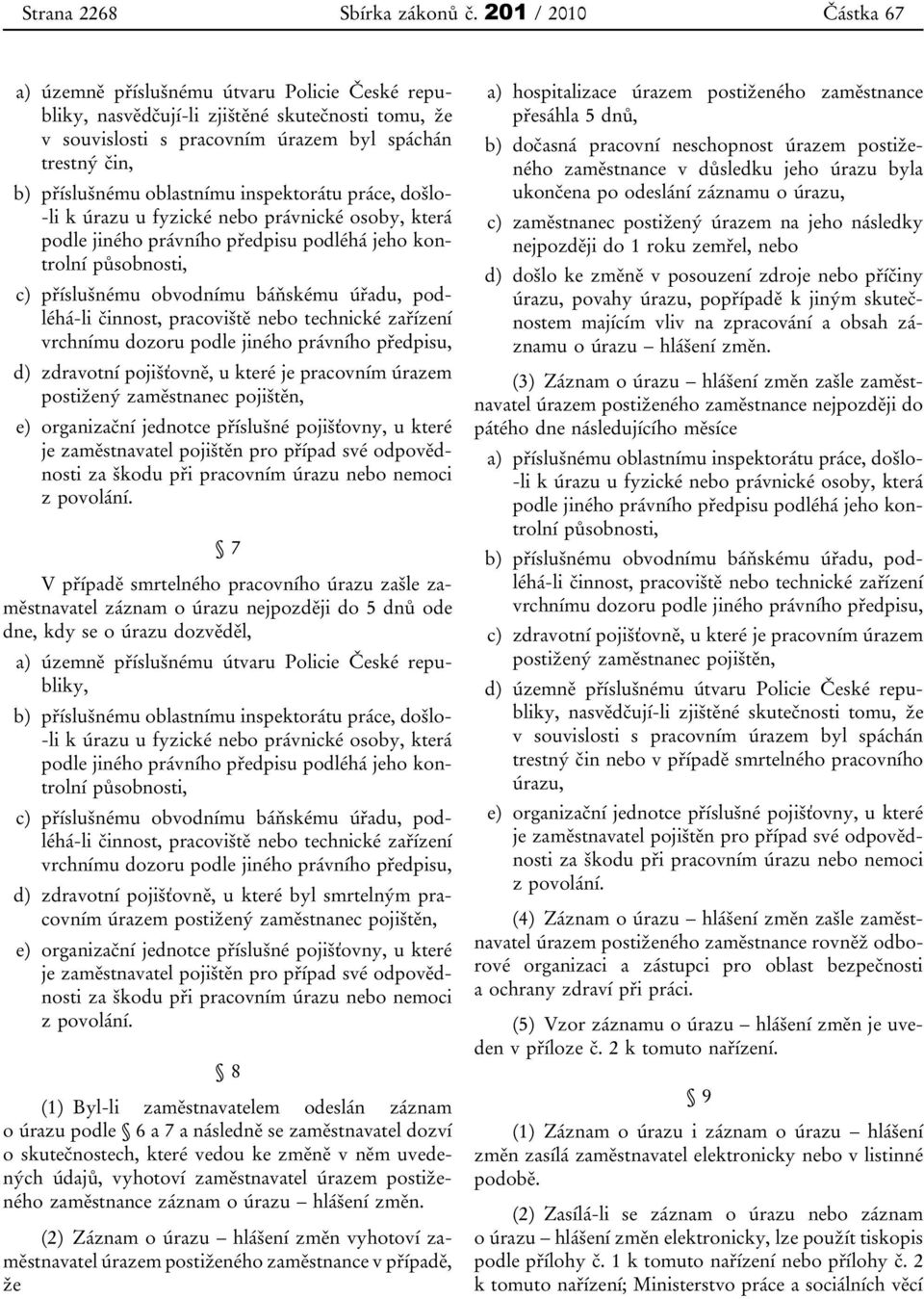 oblastnímu inspektorátu práce, došlo- -li k úrazu u fyzické nebo právnické osoby, která podle jiného právního předpisu podléhá jeho kontrolní působnosti, c) příslušnému obvodnímu báňskému úřadu,