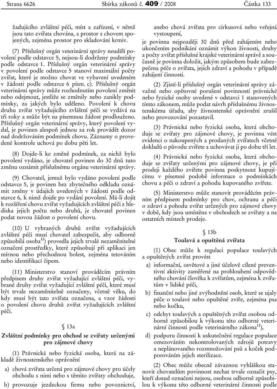 Příslušný orgán veterinární správy v povolení podle odstavce 5 stanoví maximální počty zvířat, které je možno chovat ve vybavení uvedeném v žádosti podle odstavce 6 písm. c).