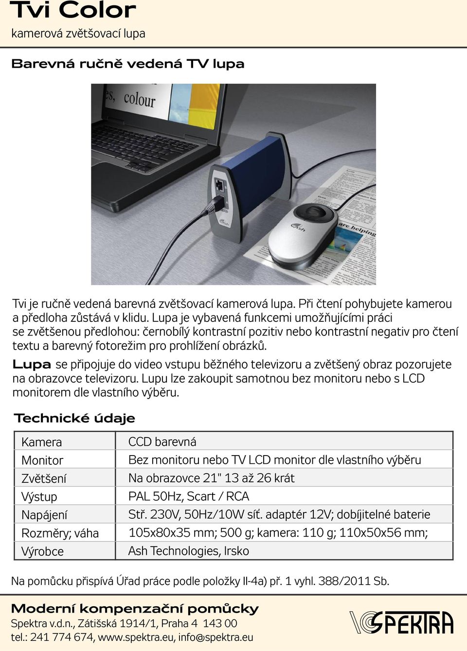 Lupa se připojuje do video vstupu běžného televizoru a zvětšený obraz pozorujete na obrazovce televizoru. Lupu lze zakoupit samotnou bez monitoru nebo s LCD monitorem dle vlastního výběru.