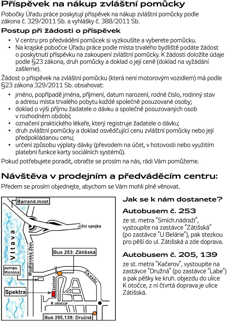 Na krajské pobočce Úřadu práce podle místa trvalého bydliště podáte žádost o poskytnutí příspěvku na zakoupení zvláštní pomůcky.