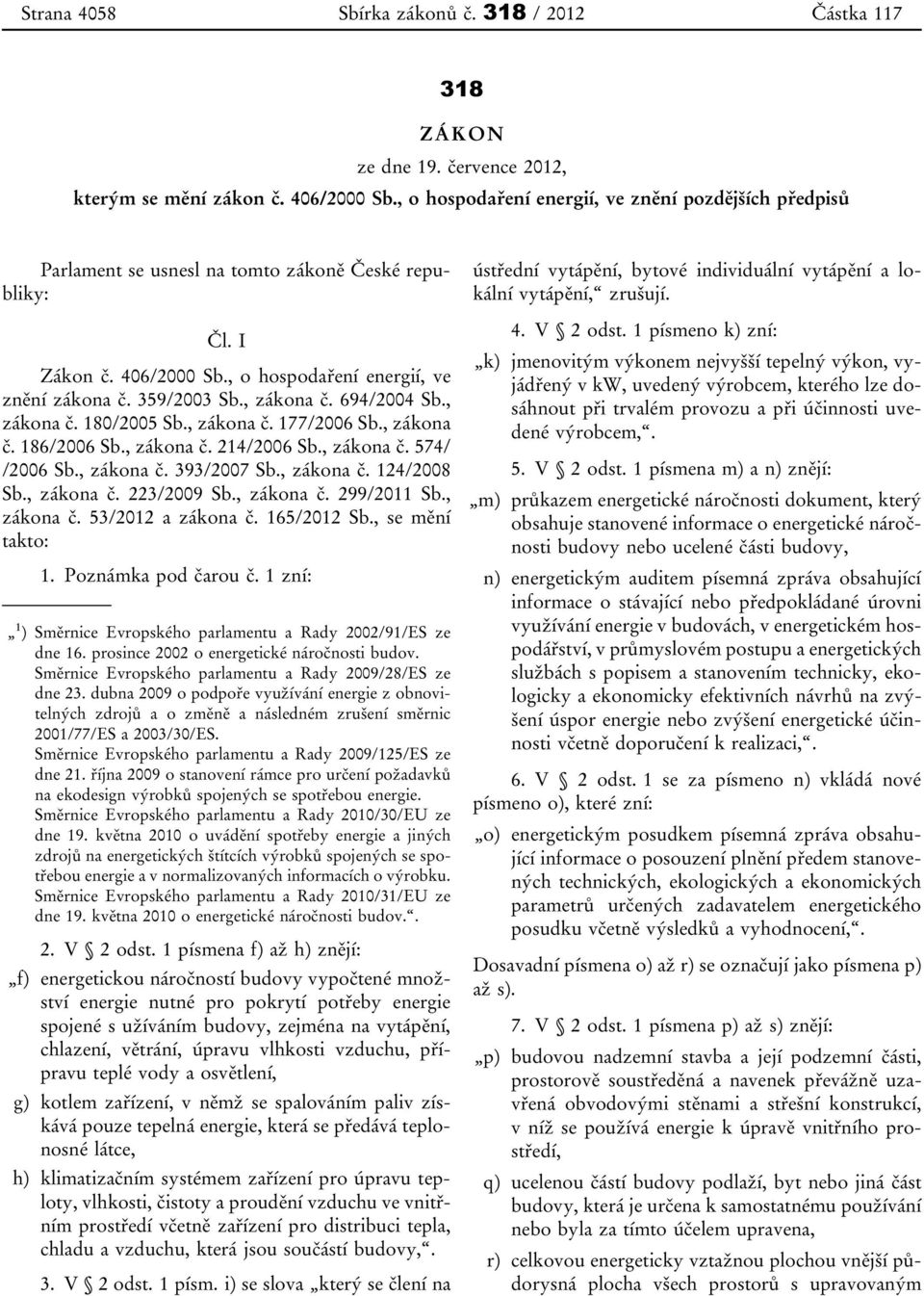 , zákona č. 694/2004 Sb., zákona č. 180/2005 Sb., zákona č. 177/2006 Sb., zákona č. 186/2006 Sb., zákona č. 214/2006 Sb., zákona č. 574/ /2006 Sb., zákona č. 393/2007 Sb., zákona č. 124/2008 Sb.