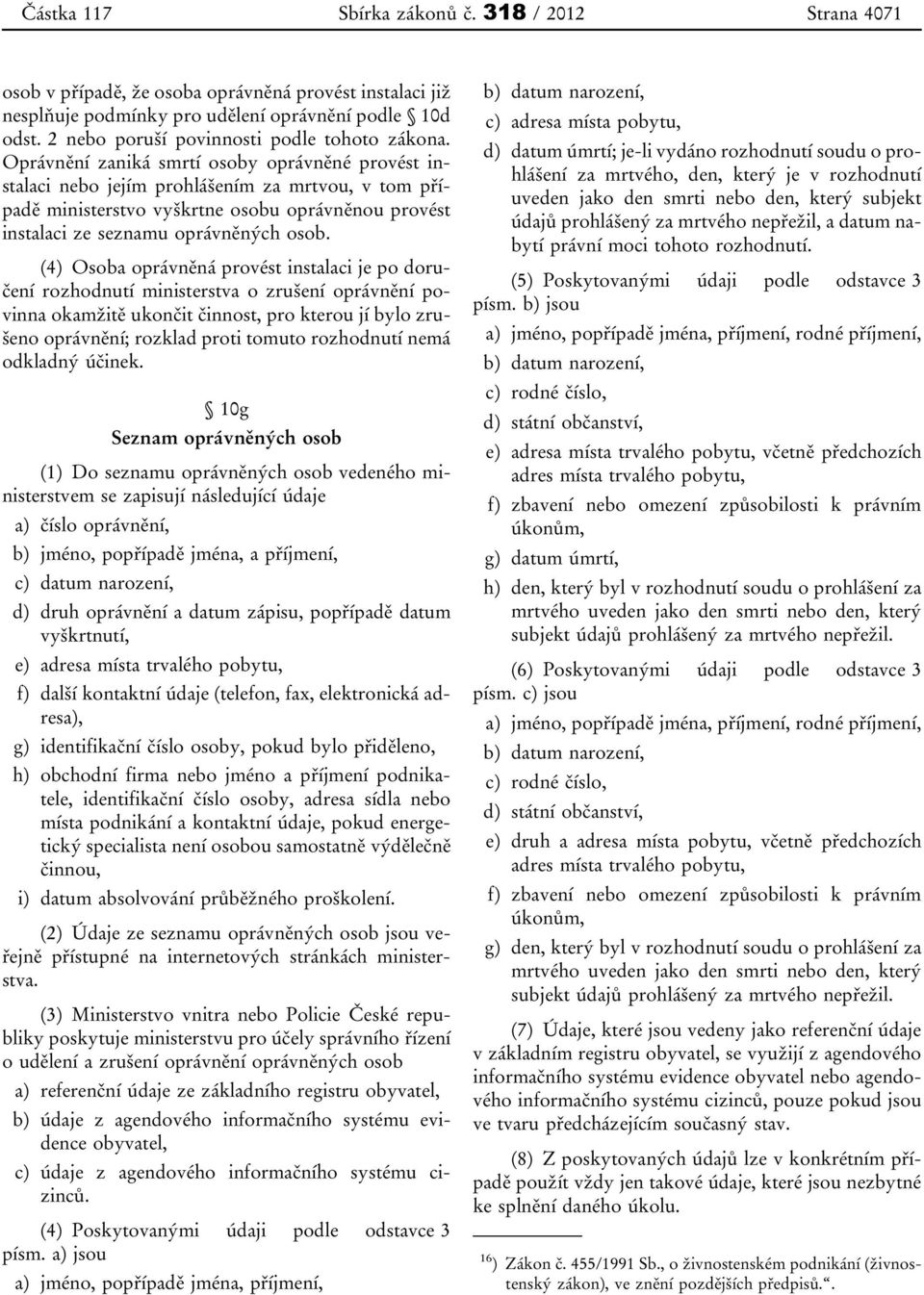 (4) Osoba oprávněná provést instalaci je po doručení rozhodnutí ministerstva o zrušení oprávnění povinna okamžitě ukončit činnost, pro kterou jí bylo zrušeno oprávnění; rozklad proti tomuto