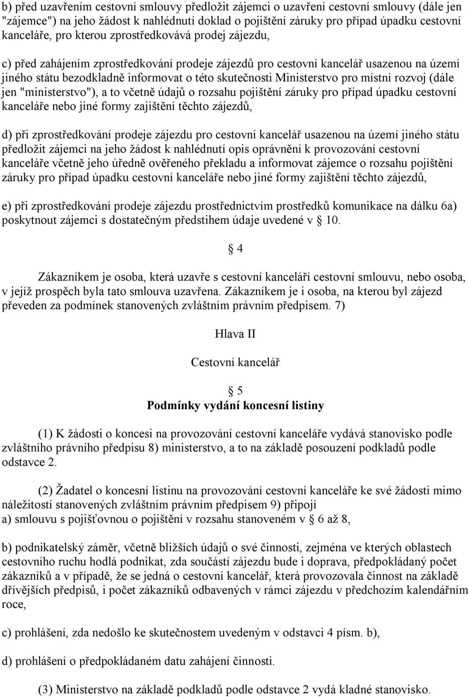 pro místní rozvoj (dále jen "ministerstvo"), a to včetně údajů o rozsahu pojištění záruky pro případ úpadku cestovní kanceláře nebo jiné formy zajištění těchto zájezdů, d) při zprostředkování prodeje