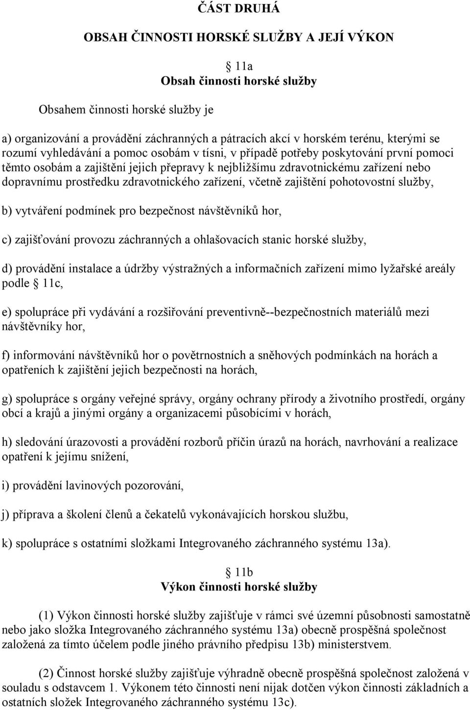 prostředku zdravotnického zařízení, včetně zajištění pohotovostní služby, b) vytváření podmínek pro bezpečnost návštěvníků hor, c) zajišťování provozu záchranných a ohlašovacích stanic horské služby,