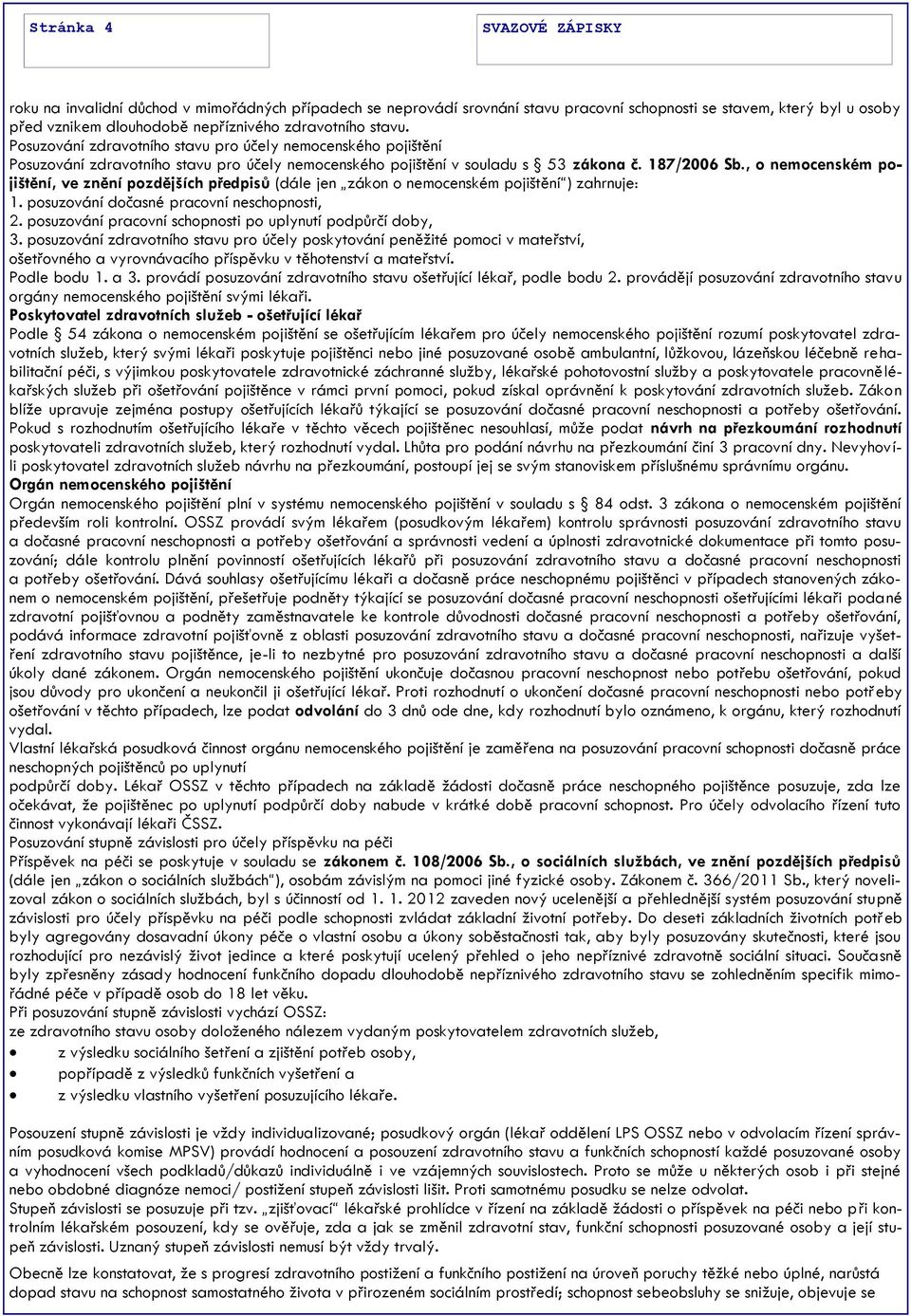 , o nemocenském pojištění, ve znění pozdějších předpisů (dále jen zákon o nemocenském pojištění ) zahrnuje: 1. posuzování dočasné pracovní neschopnosti, 2.