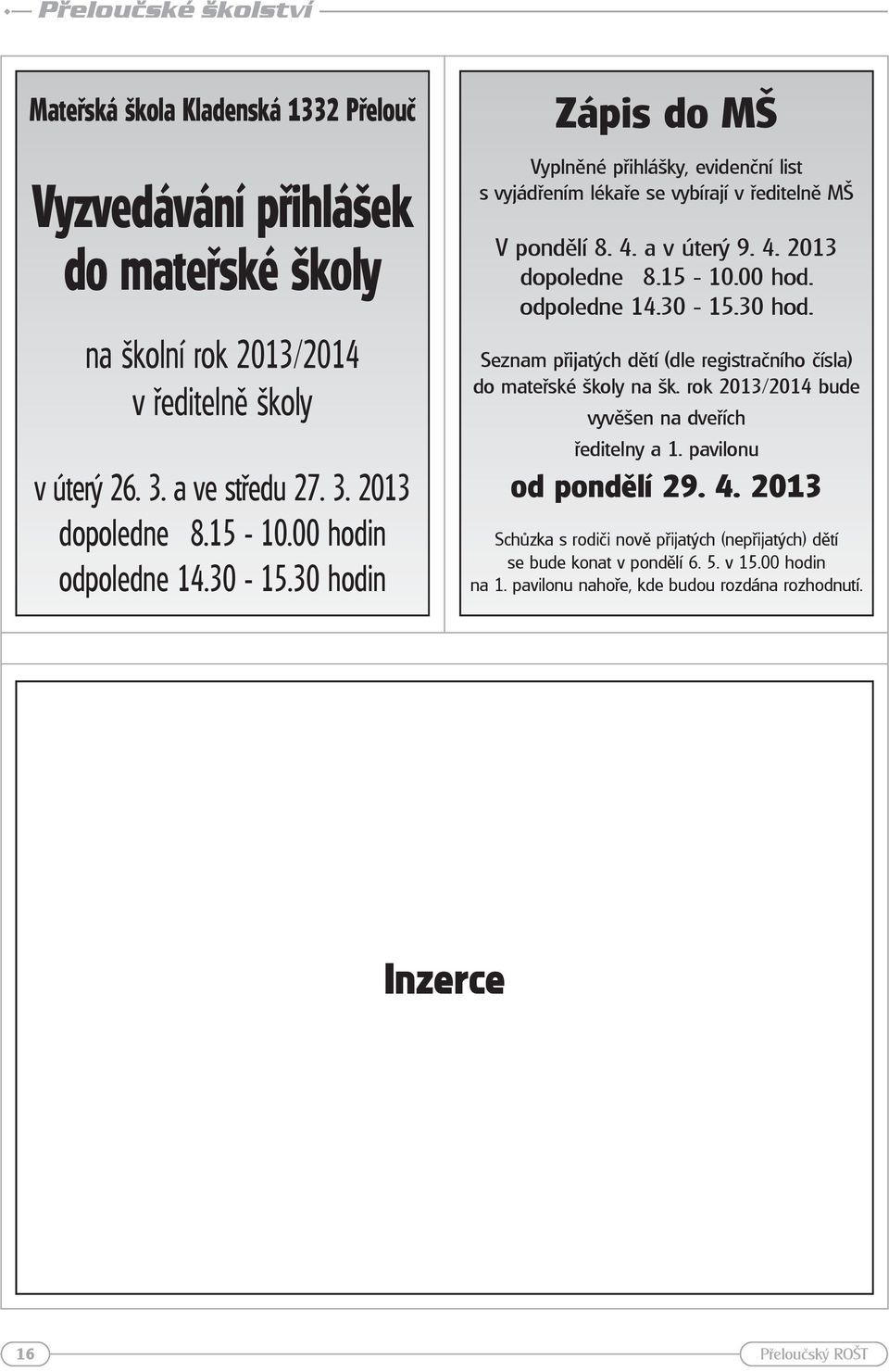 15-10.00 hod. odpoledne 14.30-15.30 hod. Seznam přijatých dětí (dle registračního čísla) do mateřské školy na šk. rok 2013/2014 bude vyvěšen na dveřích ředitelny a 1.