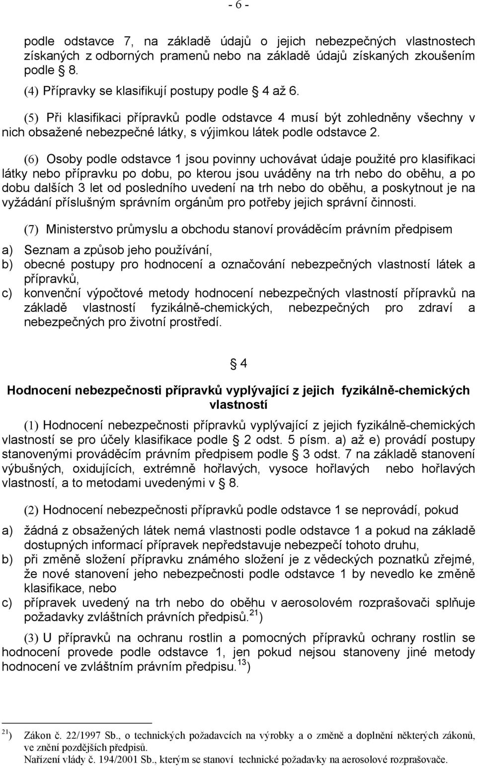 (6) Osoby podle odstavce 1 jsou povinny uchovávat údaje použité pro klasifikaci látky nebo přípravku po dobu, po kterou jsou uváděny na trh nebo do oběhu, a po dobu dalších 3 let od posledního