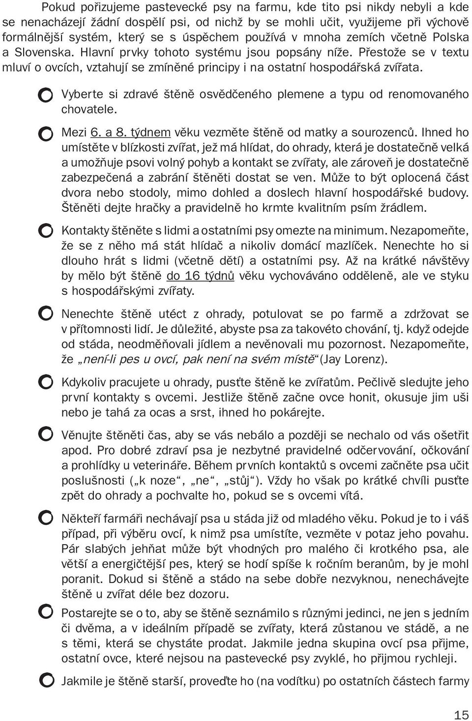 Vyberte si zdravé štěně osvědčeného plemene a typu od renomovaného chovatele. Mezi 6. a 8. týdnem věku vezměte štěně od matky a sourozenců.