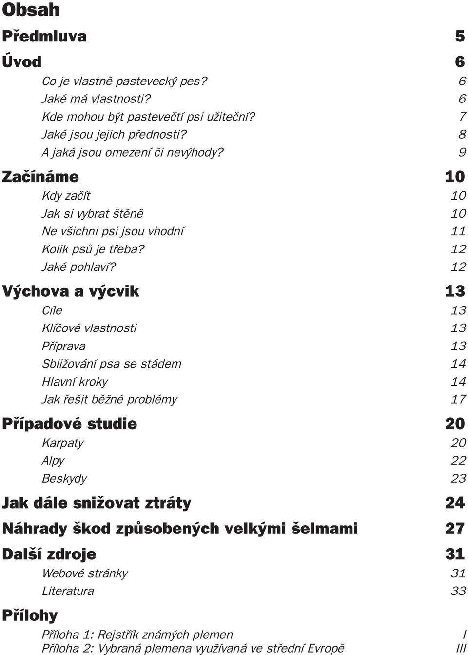 12 Výchova a výcvik 13 Cíle 13 Klíčové vlastnosti 13 Příprava 13 Sbližování psa se stádem 14 Hlavní kroky 14 Jak řešit běžné problémy 17 Případové studie 20 Karpaty 20 Alpy 22