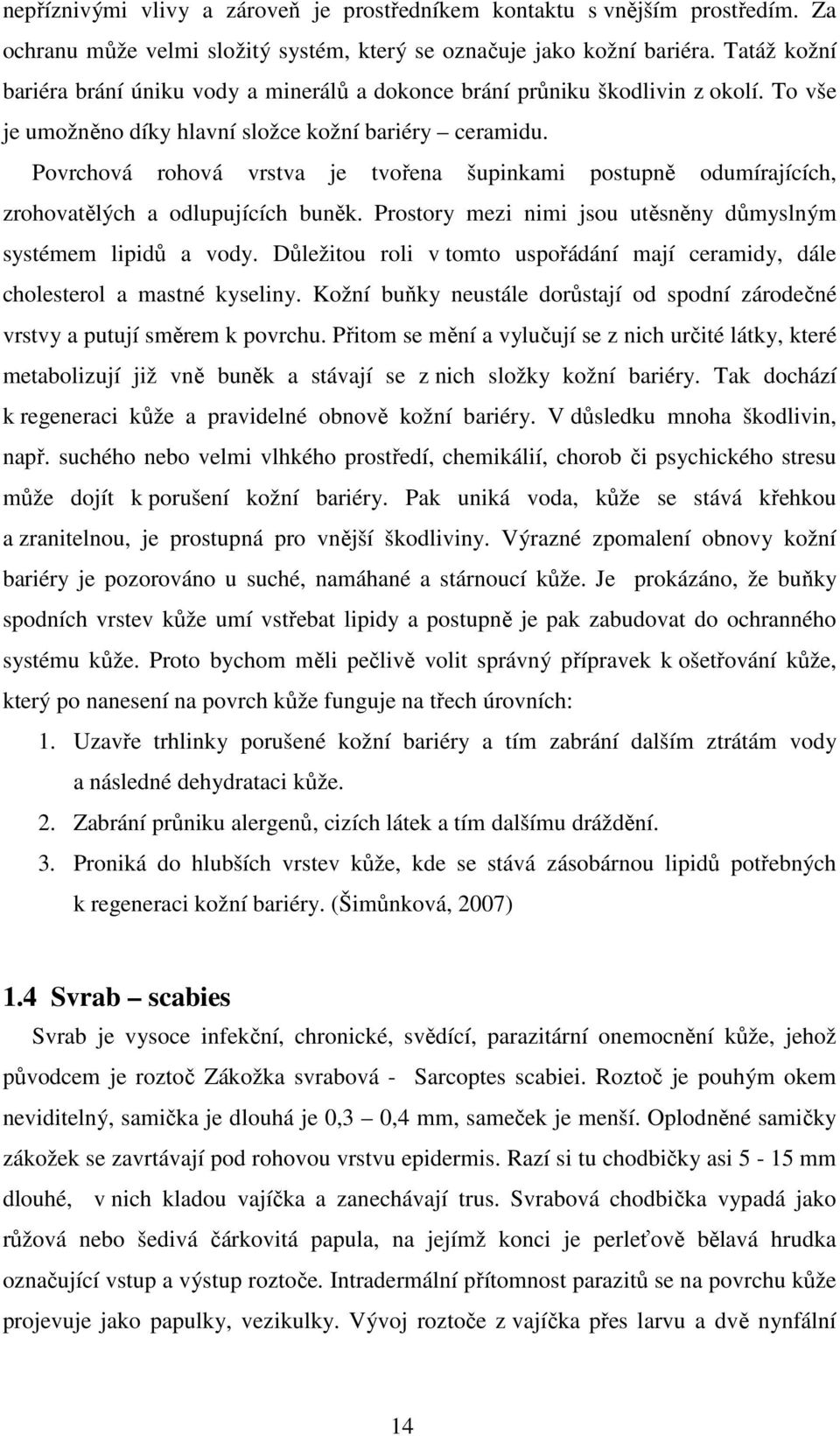 Povrchová rohová vrstva je tvořena šupinkami postupně odumírajících, zrohovatělých a odlupujících buněk. Prostory mezi nimi jsou utěsněny důmyslným systémem lipidů a vody.