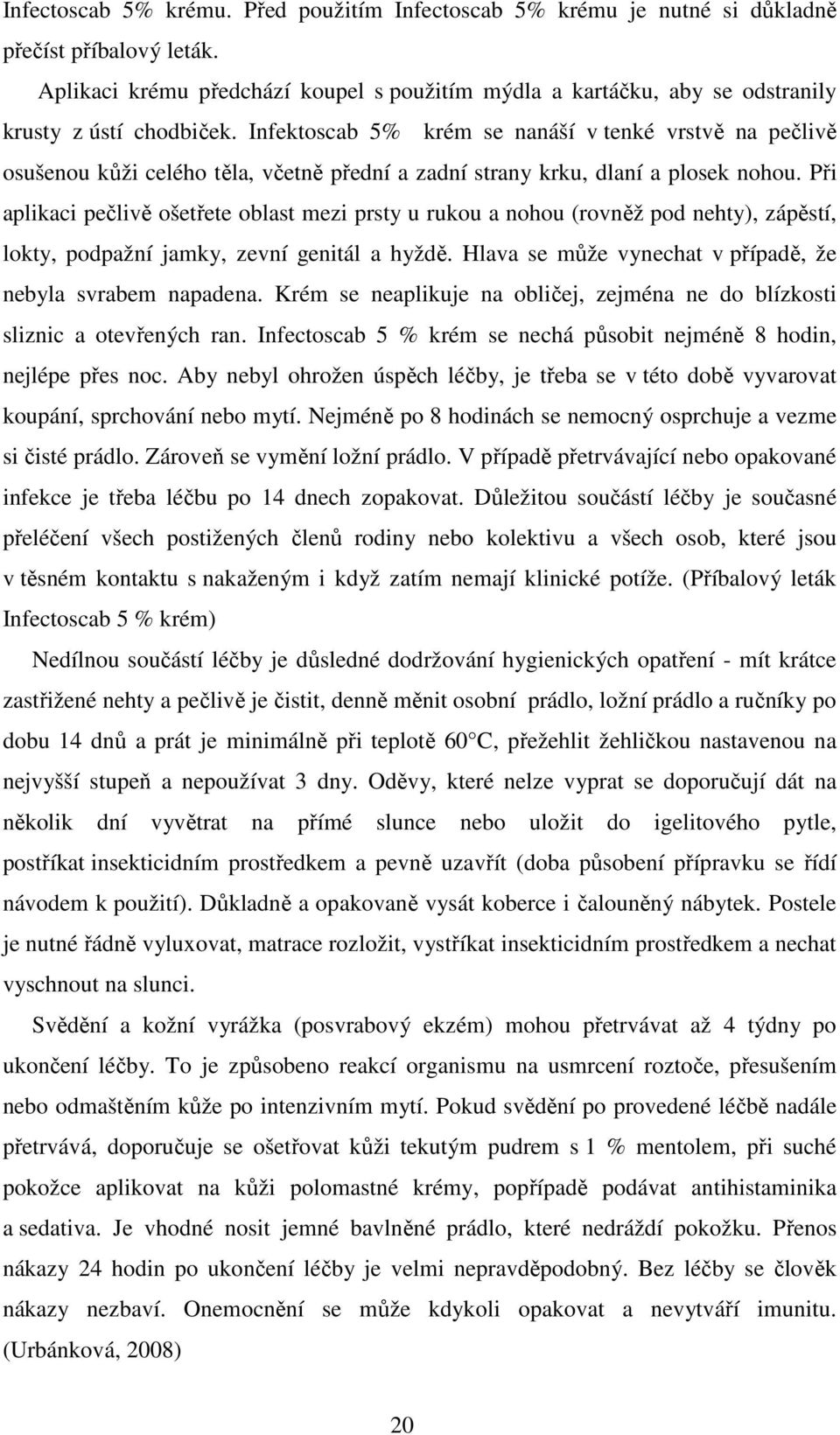 Infektoscab 5% krém se nanáší v tenké vrstvě na pečlivě osušenou kůži celého těla, včetně přední a zadní strany krku, dlaní a plosek nohou.