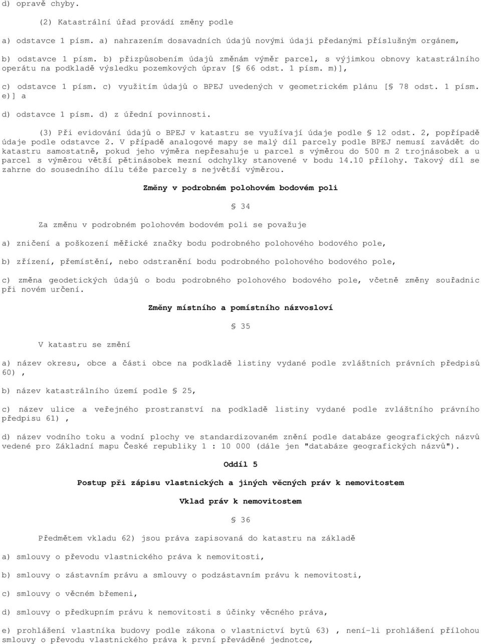 c) využitím údajů o BPEJ uvedených v geometrickém plánu [ 78 odst. 1 písm. e)] a d) odstavce 1 písm. d) z úřední povinnosti. (3) Při evidování údajů o BPEJ v katastru se využívají údaje podle 12 odst.