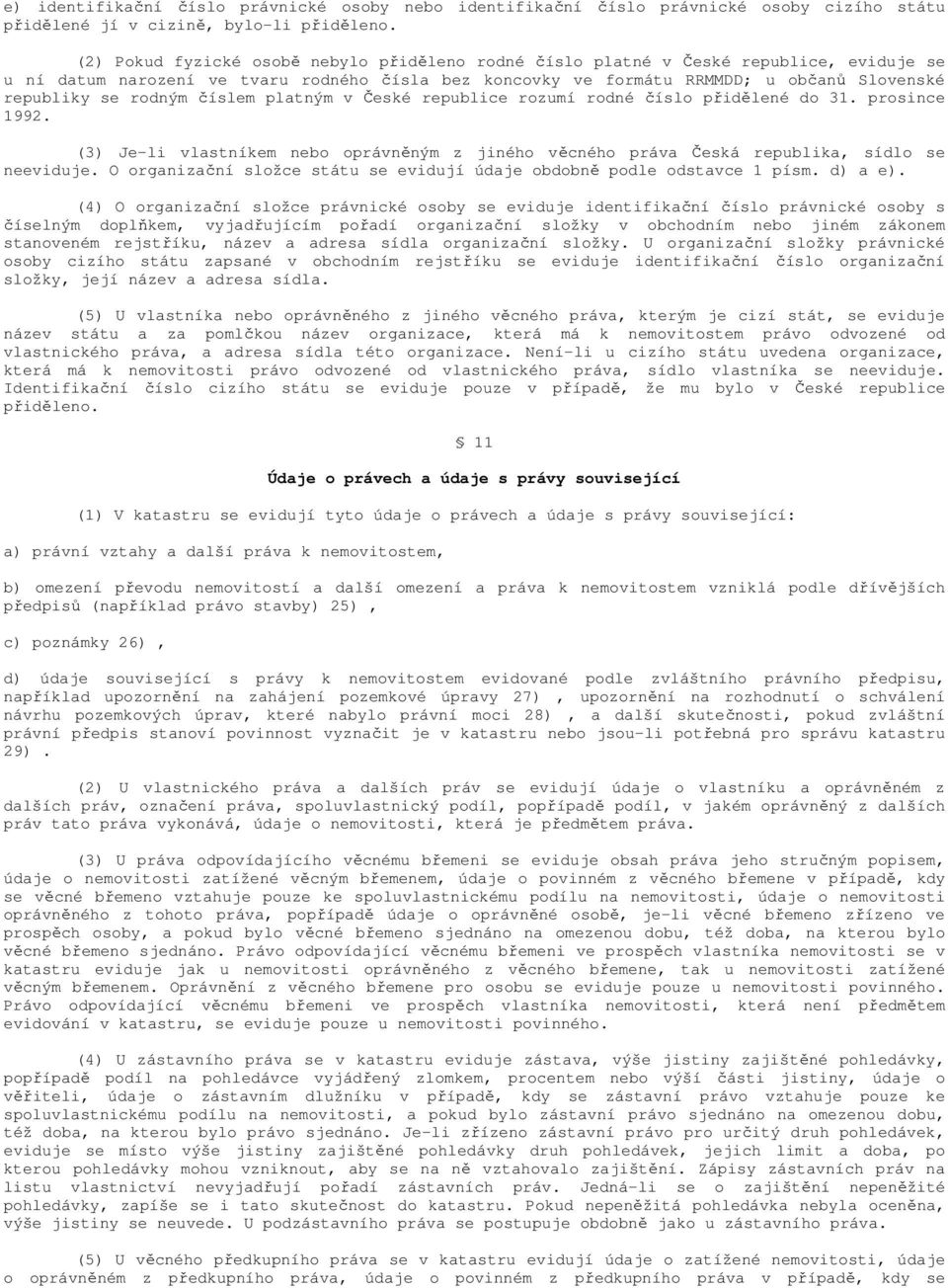 rodným číslem platným v České republice rozumí rodné číslo přidělené do 31. prosince 1992. (3) Je-li vlastníkem nebo oprávněným z jiného věcného práva Česká republika, sídlo se neeviduje.