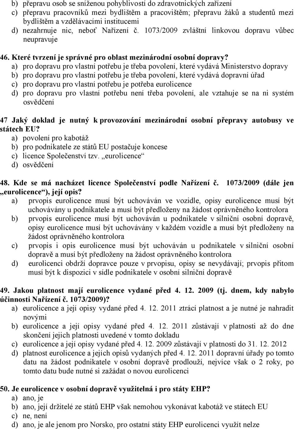 a) pro dopravu pro vlastní potřebu je třeba povolení, které vydává Ministerstvo dopravy b) pro dopravu pro vlastní potřebu je třeba povolení, které vydává dopravní úřad c) pro dopravu pro vlastní