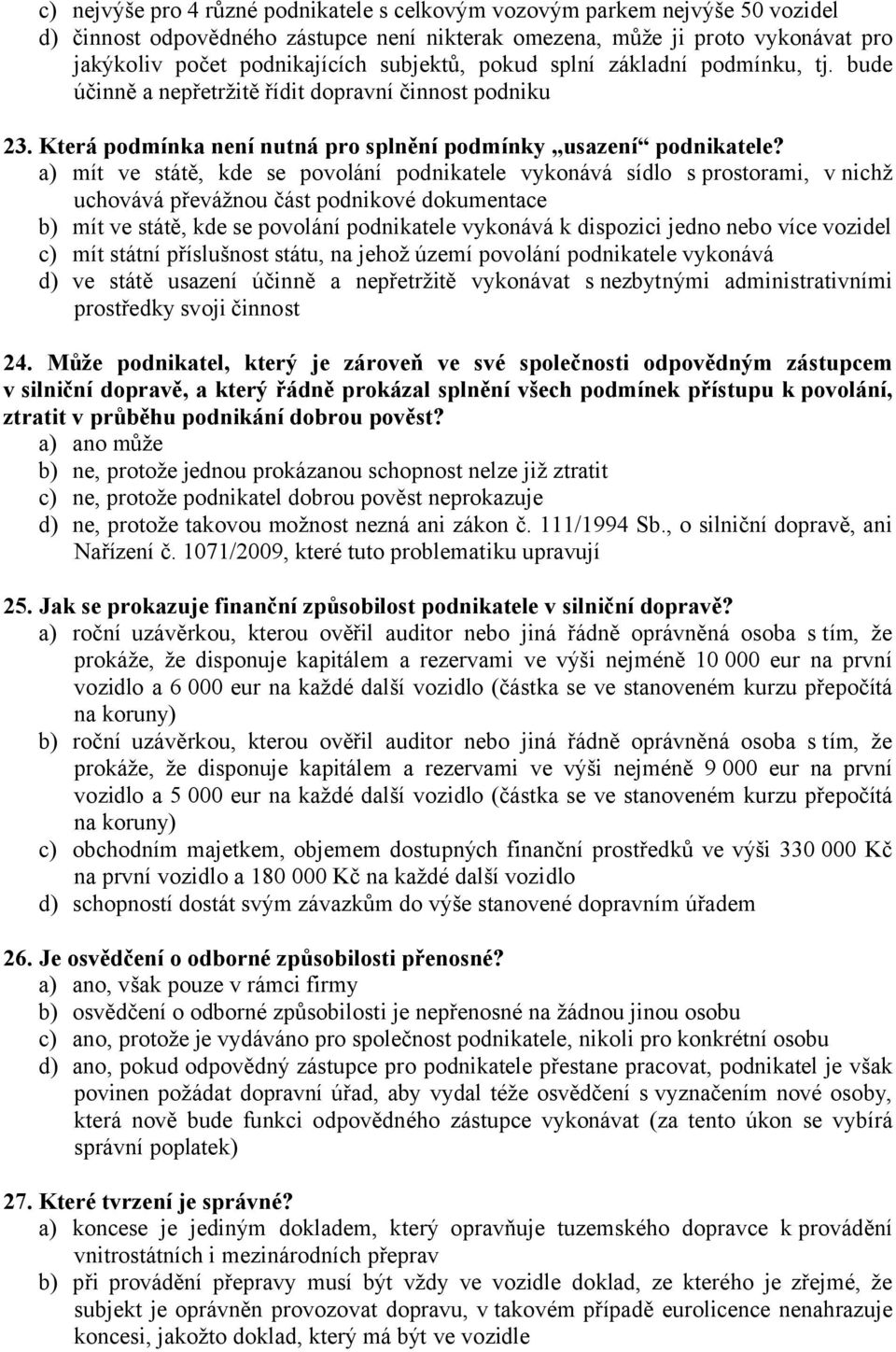 a) mít ve státě, kde se povolání podnikatele vykonává sídlo s prostorami, v nichž uchovává převážnou část podnikové dokumentace b) mít ve státě, kde se povolání podnikatele vykonává k dispozici jedno