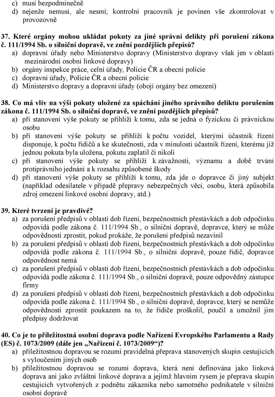 a) dopravní úřady nebo Ministerstvo dopravy (Ministerstvo dopravy však jen v oblasti mezinárodní osobní linkové dopravy) b) orgány inspekce práce, celní úřady, Policie ČR a obecní policie c) dopravní